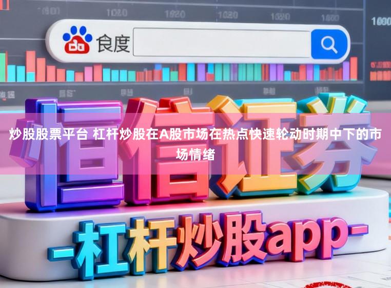 炒股股票平台 杠杆炒股在A股市场在热点快速轮动时期中下的市场情绪