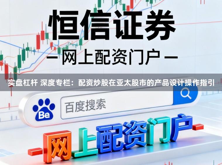 实盘杠杆 深度专栏：配资炒股在亚太股市的产品设计操作指引